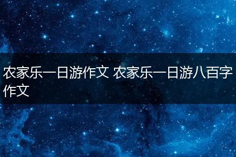 农家乐一日游作文 农家乐一日游八百字作文