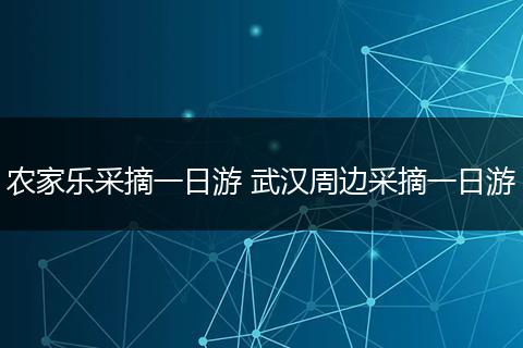 农家乐采摘一日游 武汉周边采摘一日游