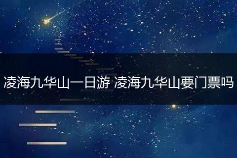 凌海九华山一日游 凌海九华山要门票吗