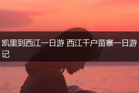 凯里到西江一日游 西江千户苗寨一日游记