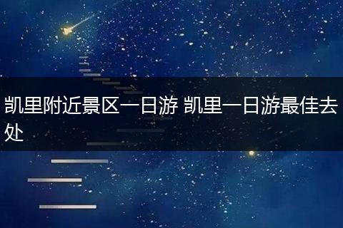 凯里附近景区一日游 凯里一日游最佳去处