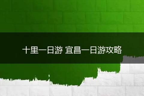 十里一日游 宜昌一日游攻略
