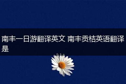 南丰一日游翻译英文 南丰贡桔英语翻译是