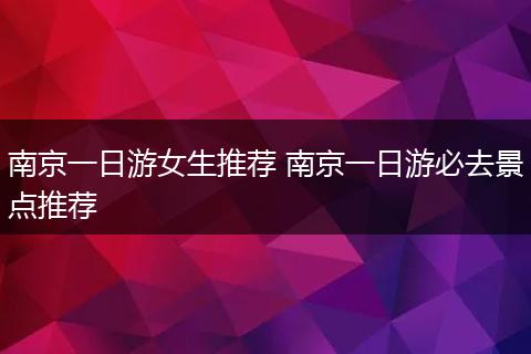 南京一日游女生推荐 南京一日游必去景点推荐