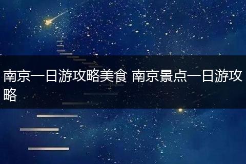 南京一日游攻略美食 南京景点一日游攻略