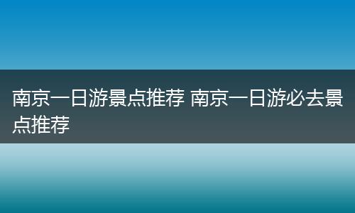 南京一日游景点推荐 南京一日游必去景点推荐