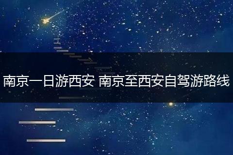 南京一日游西安 南京至西安自驾游路线