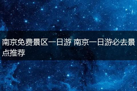 南京免费景区一日游 南京一日游必去景点推荐