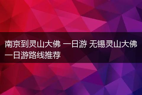 南京到灵山大佛 一日游 无锡灵山大佛一日游路线推荐