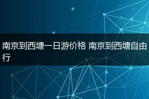 南京到西塘一日游价格 南京到西塘自由行