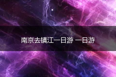 南京去镇江一日游 一日游