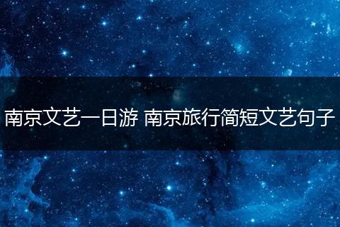 南京文艺一日游 南京旅行简短文艺句子