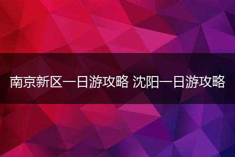 南京新区一日游攻略 沈阳一日游攻略