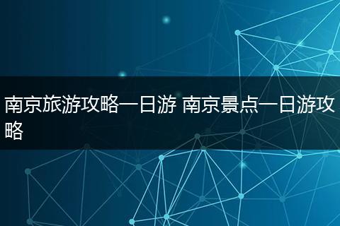 南京旅游攻略一日游 南京景点一日游攻略