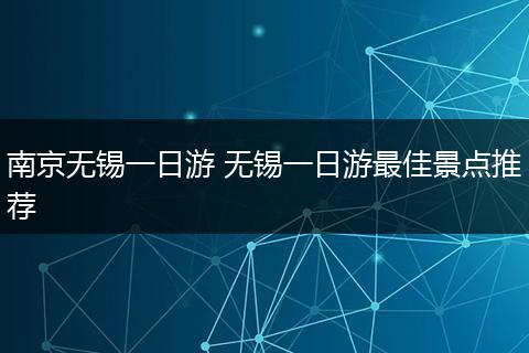 南京无锡一日游 无锡一日游最佳景点推荐