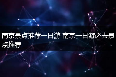 南京景点推荐一日游 南京一日游必去景点推荐