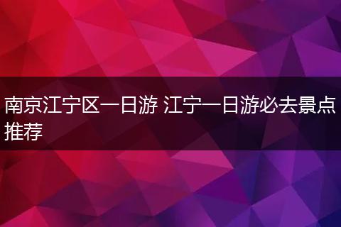 南京江宁区一日游 江宁一日游必去景点推荐