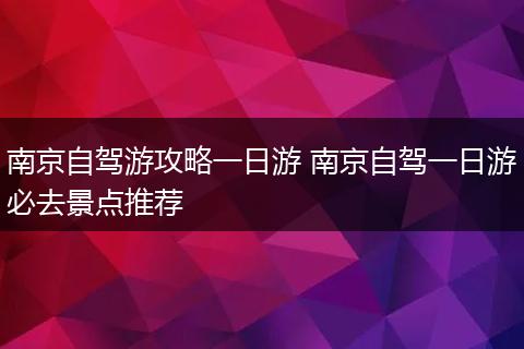 南京自驾游攻略一日游 南京自驾一日游必去景点推荐