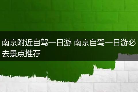 南京附近自驾一日游 南京自驾一日游必去景点推荐