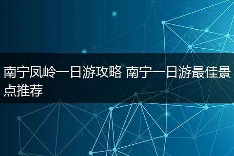 南宁凤岭一日游攻略 南宁一日游最佳景点推荐