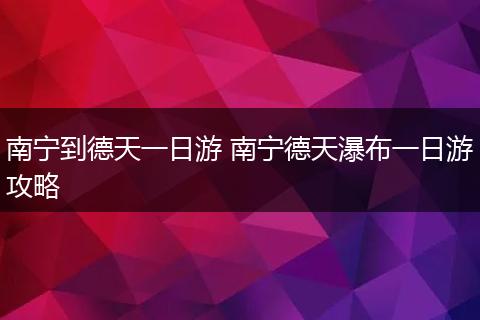 南宁到德天一日游 南宁德天瀑布一日游攻略