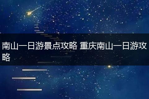 南山一日游景点攻略 重庆南山一日游攻略