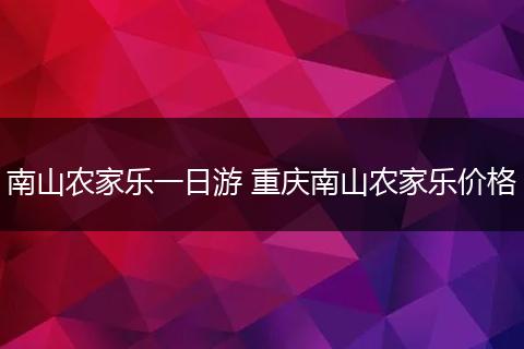 南山农家乐一日游 重庆南山农家乐价格