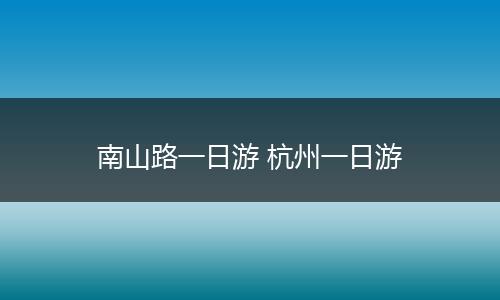 南山路一日游 杭州一日游