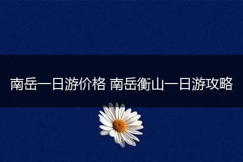 南岳一日游价格 南岳衡山一日游攻略