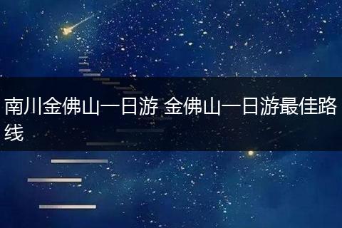 南川金佛山一日游 金佛山一日游最佳路线