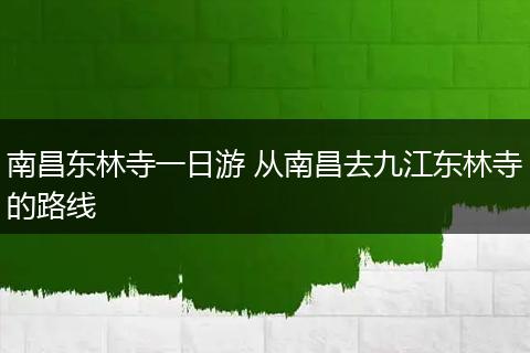 南昌东林寺一日游 从南昌去九江东林寺的路线