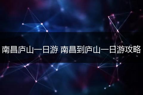南昌庐山一日游 南昌到庐山一日游攻略