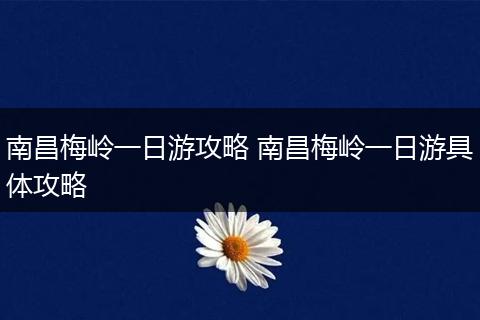 南昌梅岭一日游攻略 南昌梅岭一日游具体攻略