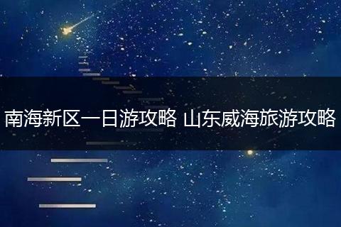 南海新区一日游攻略 山东威海旅游攻略