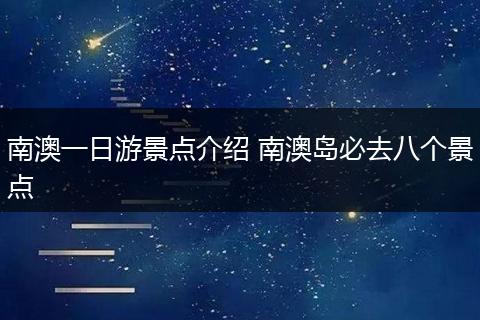 南澳一日游景点介绍 南澳岛必去八个景点
