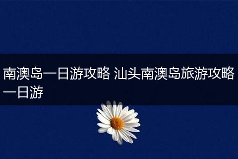 南澳岛一日游攻略 汕头南澳岛旅游攻略一日游