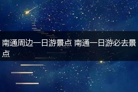 南通周边一日游景点 南通一日游必去景点