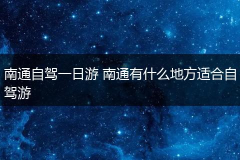 南通自驾一日游 南通有什么地方适合自驾游