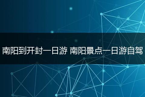 南阳到开封一日游 南阳景点一日游自驾