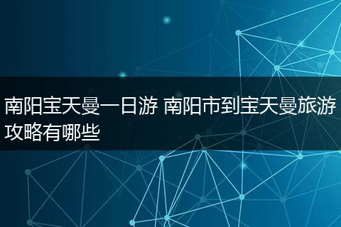 南阳宝天曼一日游 南阳市到宝天曼旅游攻略有哪些