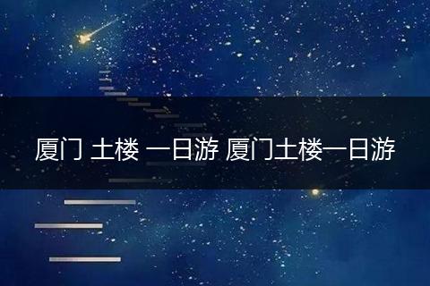 厦门 土楼 一日游 厦门土楼一日游