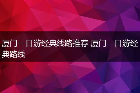 厦门一日游经典线路推荐 厦门一日游经典路线