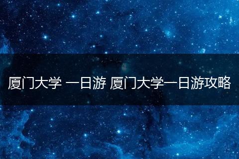 厦门大学 一日游 厦门大学一日游攻略