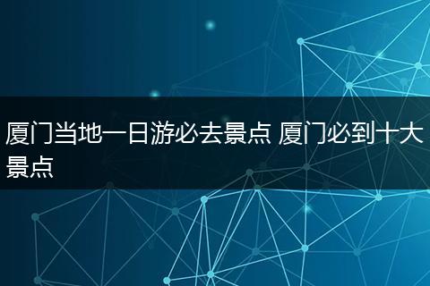 厦门当地一日游必去景点 厦门必到十大景点