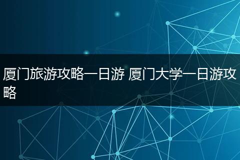 厦门旅游攻略一日游 厦门大学一日游攻略