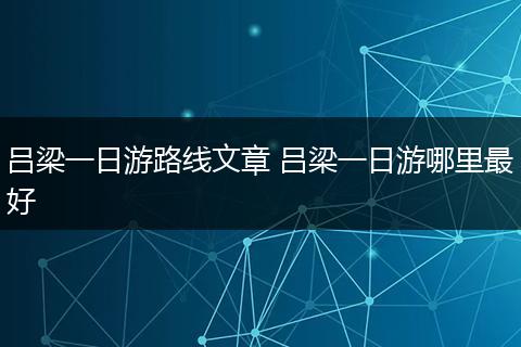 吕梁一日游路线文章 吕梁一日游哪里最好