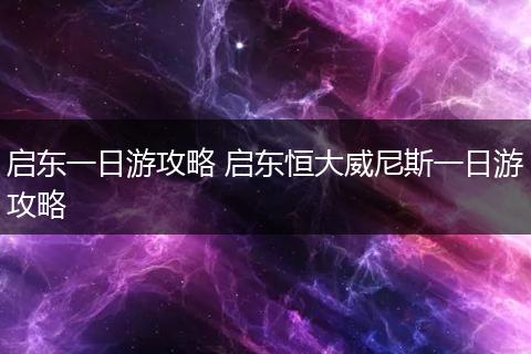 启东一日游攻略 启东恒大威尼斯一日游攻略