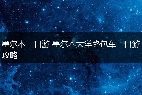 墨尔本一日游 墨尔本大洋路包车一日游攻略