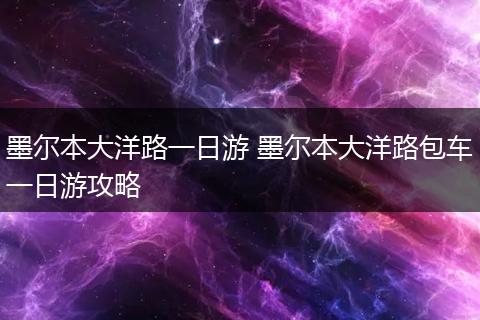 墨尔本大洋路一日游 墨尔本大洋路包车一日游攻略