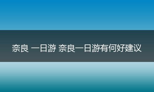奈良 一日游 奈良一日游有何好建议